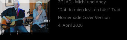 2GLAD - Michi und Andy “Dat du mien levsten büst” Trad. Homemade Cover Version 4. April 2020